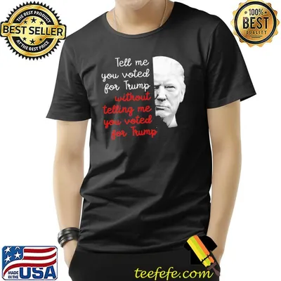 Tell me you voted for trump without telling me shirt