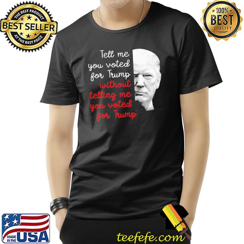 Tell me you voted for trump without telling me shirt Tell me you voted for trump without telling me shirt