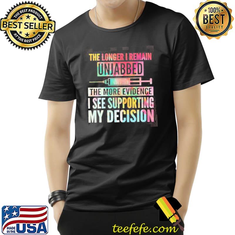 The longer I remain unjabbed the more evidence I see shirt