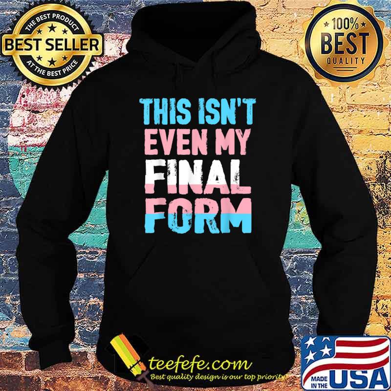 This Isn't even My Final Form Transgender LGBT Trans Pride T-Shirt Hoodie This Isn't even My Final Form Transgender LGBT Trans Pride T-Shirt Hoodie