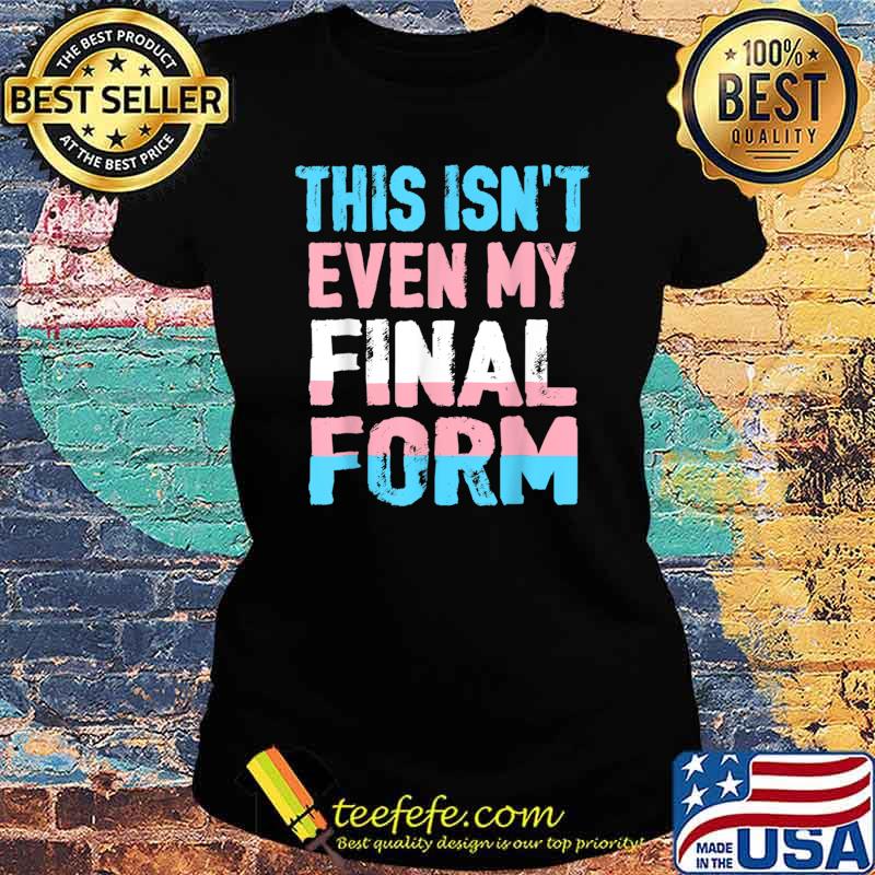 This Isn't even My Final Form Transgender LGBT Trans Pride T-Shirt Ladies tee This Isn't even My Final Form Transgender LGBT Trans Pride T-Shirt Ladies tee