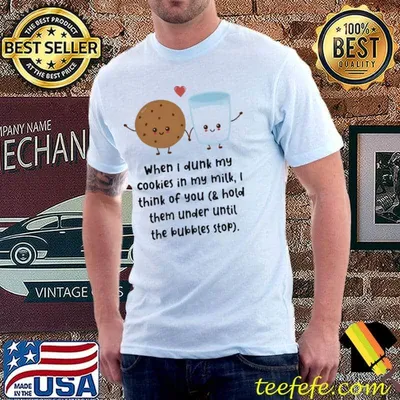 When I Dunk My Cookies In My Milk I Think Of You Shirt