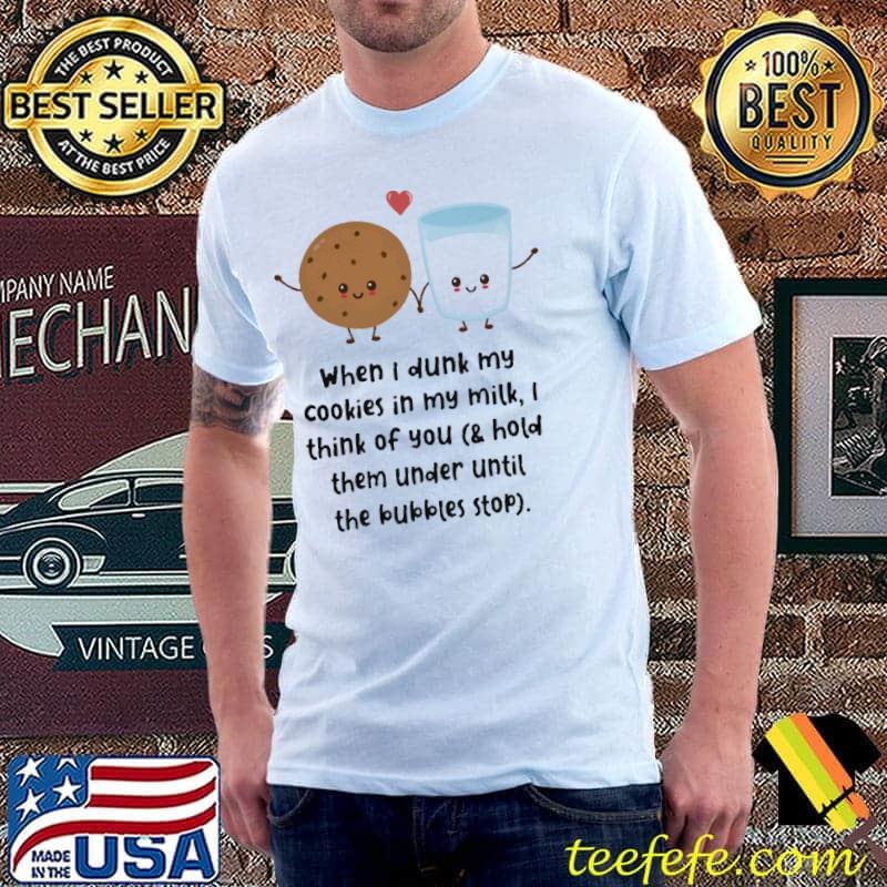 When I Dunk My Cookies In My Milk I Think Of You Shirt