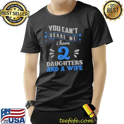 You Can't Scare Me I Have two Daughters And A Wife Father T-Shirt