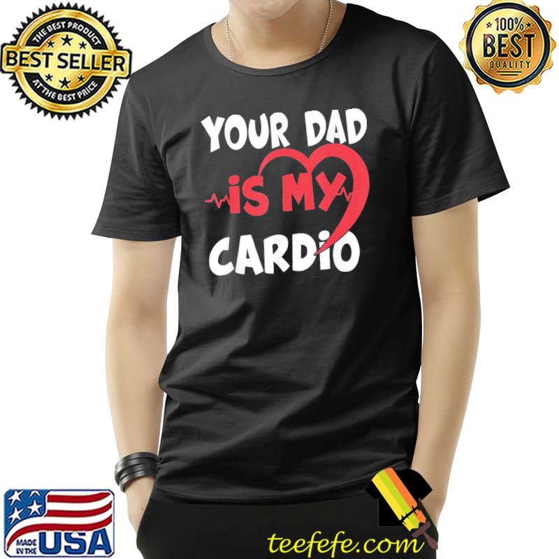 Your dad is my cardio dad is my favorite cardio workout shirt