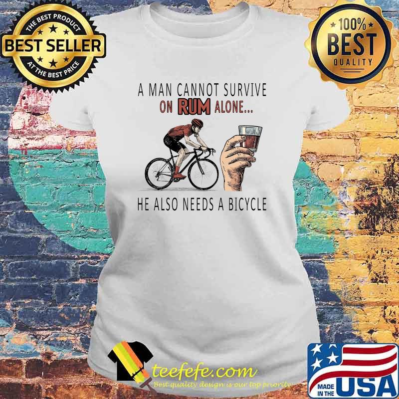 A man cannot survive on Rum alone -He Also Needs A Bicycle Shirt Laides tee A man cannot survive on Rum alone -He Also Needs A Bicycle Shirt Laides tee