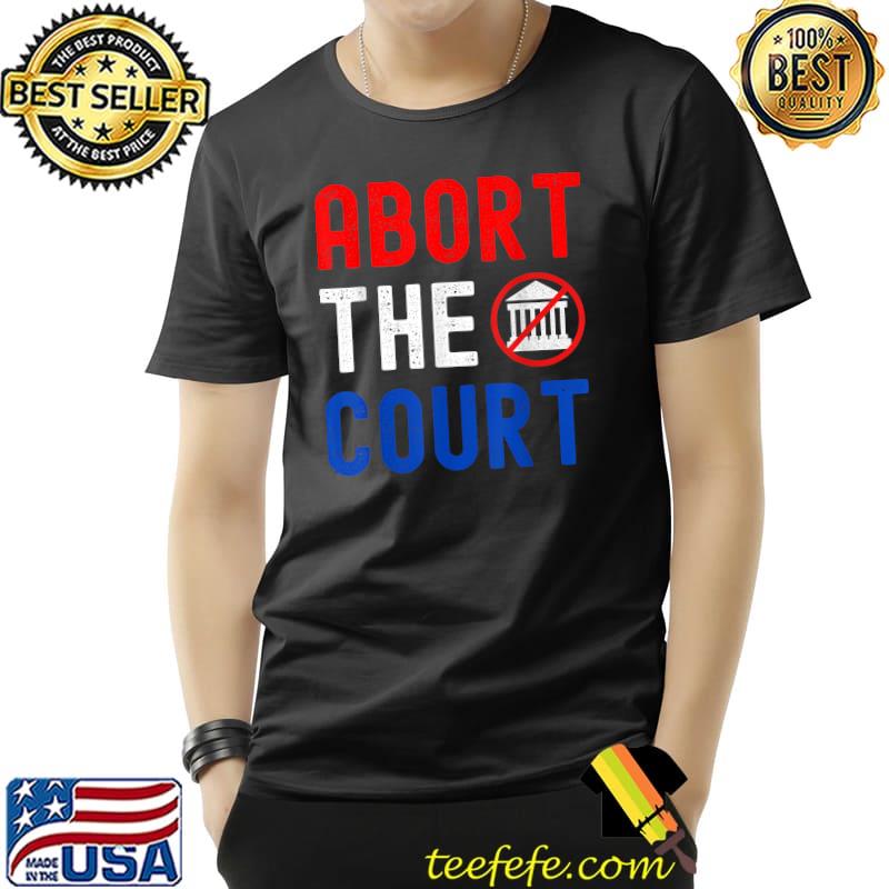 Abort The Court White House Reproductive Rights 4th Of July T-Shirt