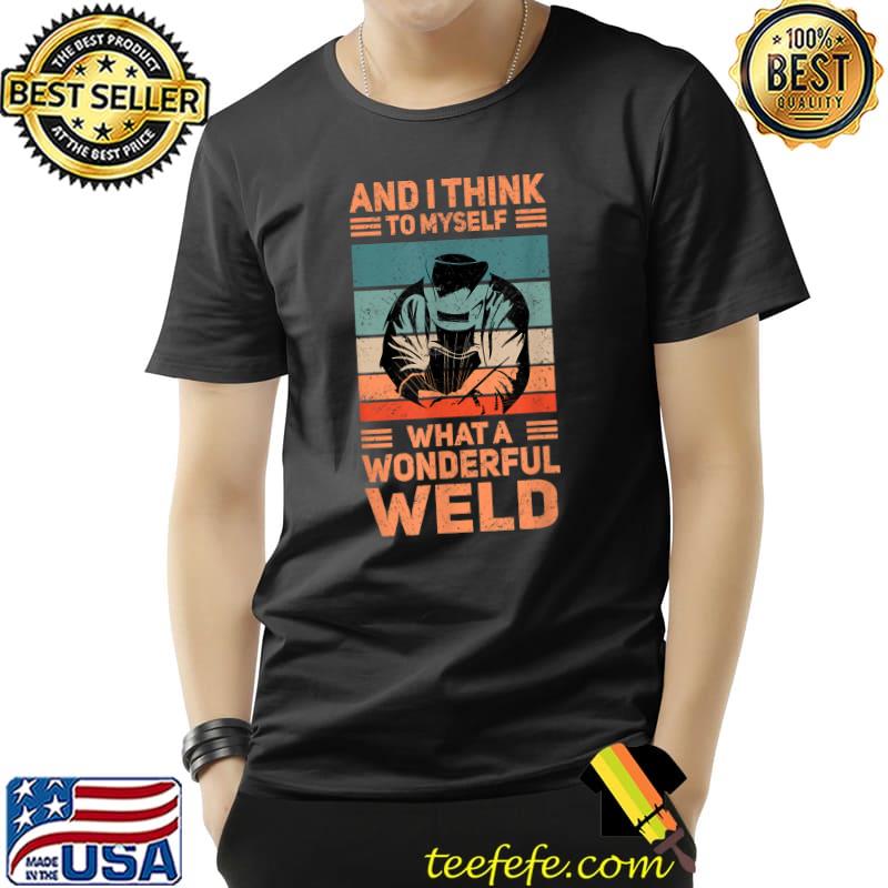 And I Think To Myself What A Wonderful Weld! Funny welder T-Shirt Unisex And I Think To Myself What A Wonderful Weld! Funny welder T-Shirt Unisex