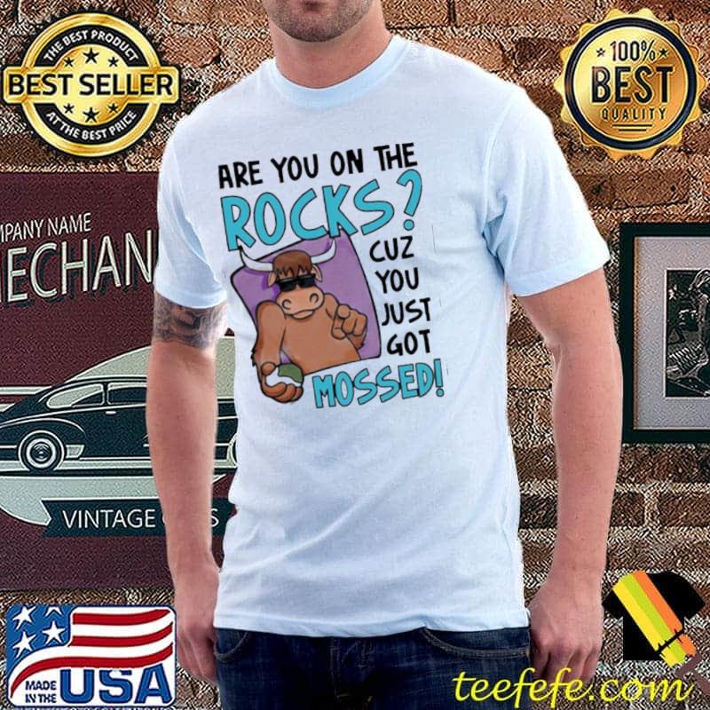 Are you on the rocks cuz you just got mossed shirt Are you on the rocks cuz you just got mossed shirt