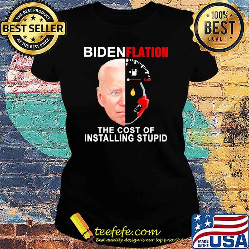Biden Flation The Cost Of Installing stupid Shirt Ladies tee Biden Flation The Cost Of Installing stupid Shirt Ladies tee