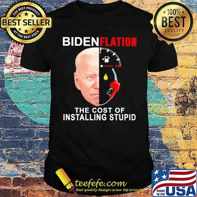 Biden Flation The Cost Of Installing stupid Shirt
