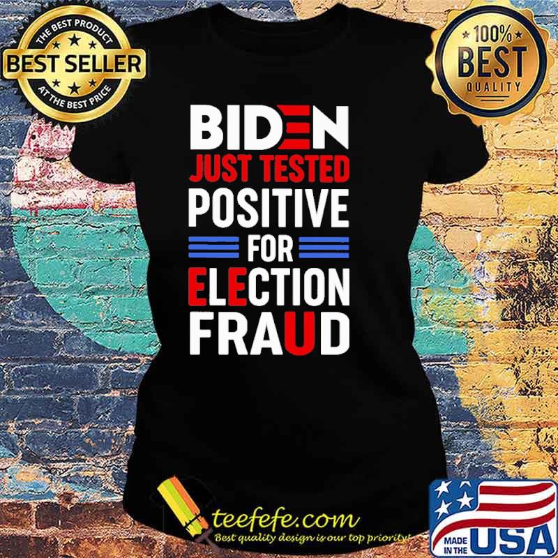 Biden Just Tested Positive For Election Fraud Shirt Ladies tee Biden Just Tested Positive For Election Fraud Shirt Ladies tee
