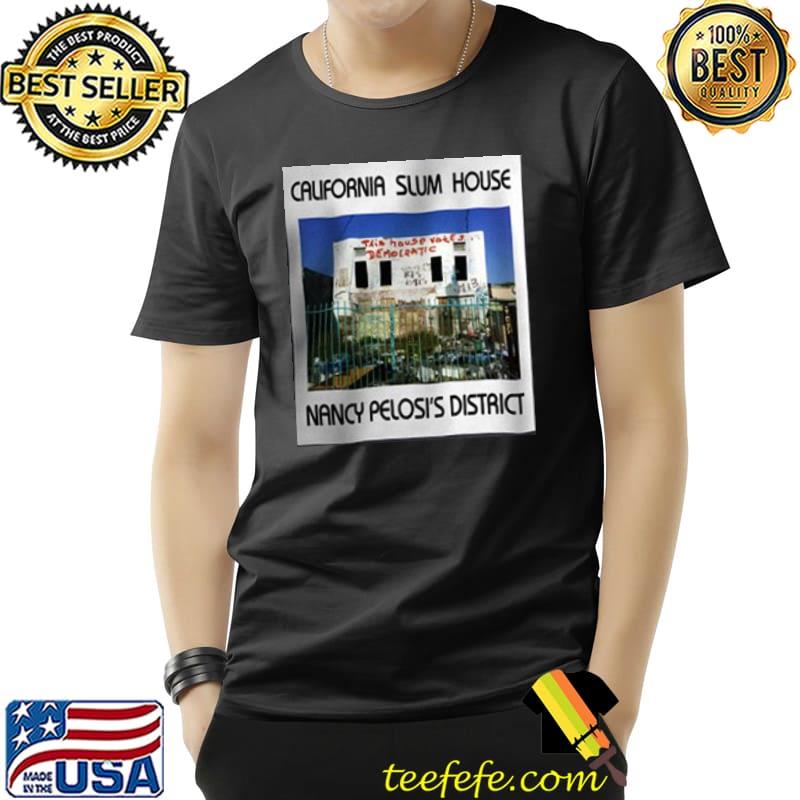 California slum house nancy pelosi's district shirt