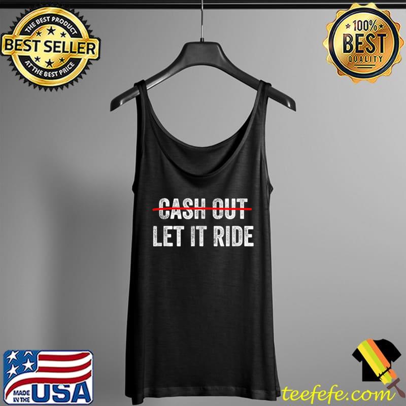 Cash Out Let It Ride T-Shirt Tank Top Cash Out Let It Ride T-Shirt Tank Top