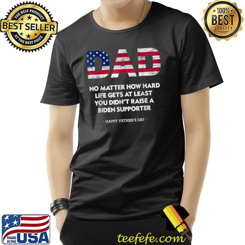 Dad Happy Father'S Day No Matter How Hard Life Gets At Least American flag T-Shirt Unisex Dad Happy Father'S Day No Matter How Hard Life Gets At Least American flag T-Shirt Unisex