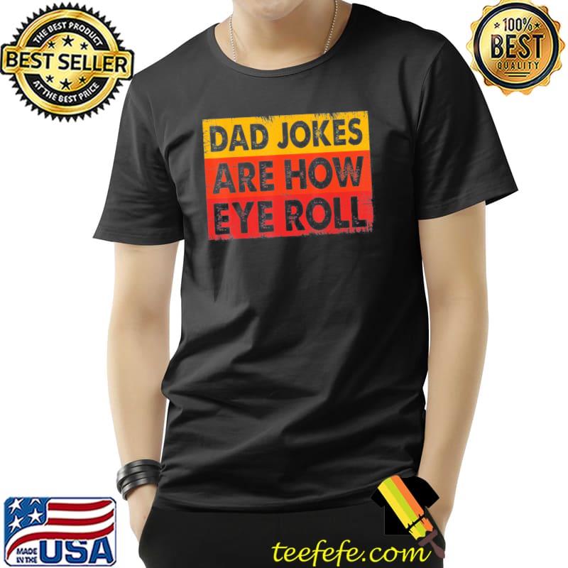 Dad jokes are how eye roll shirt