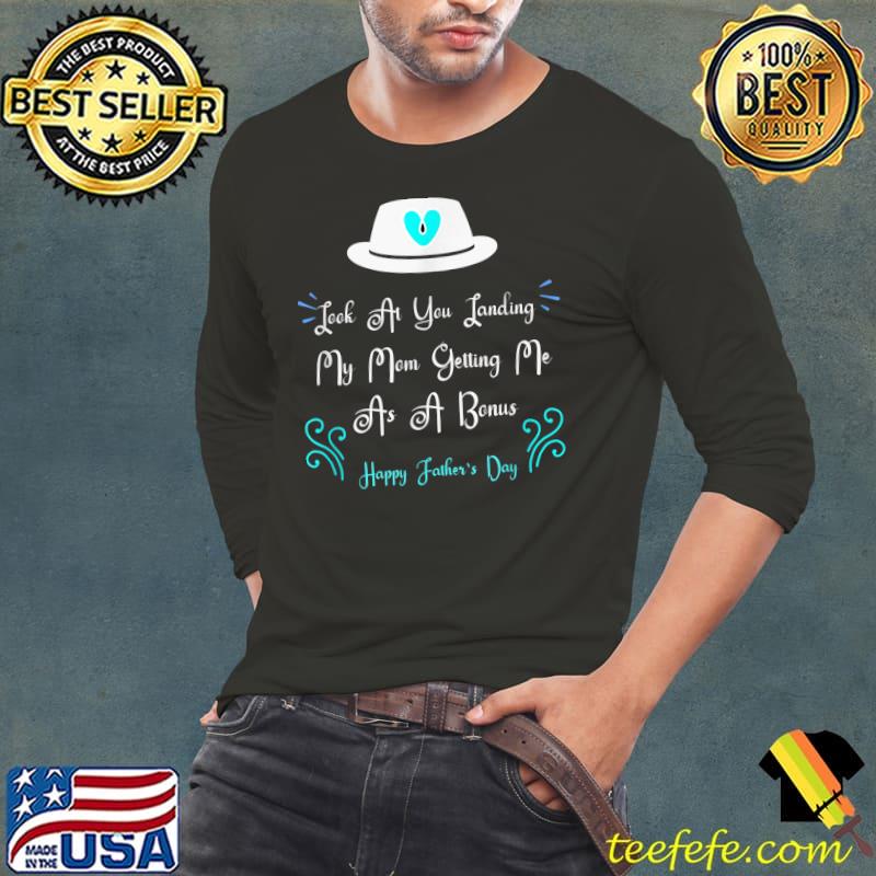 Dad Look At You Landing My Mom Getting Me As A Bonus happy father's day T-Shirt