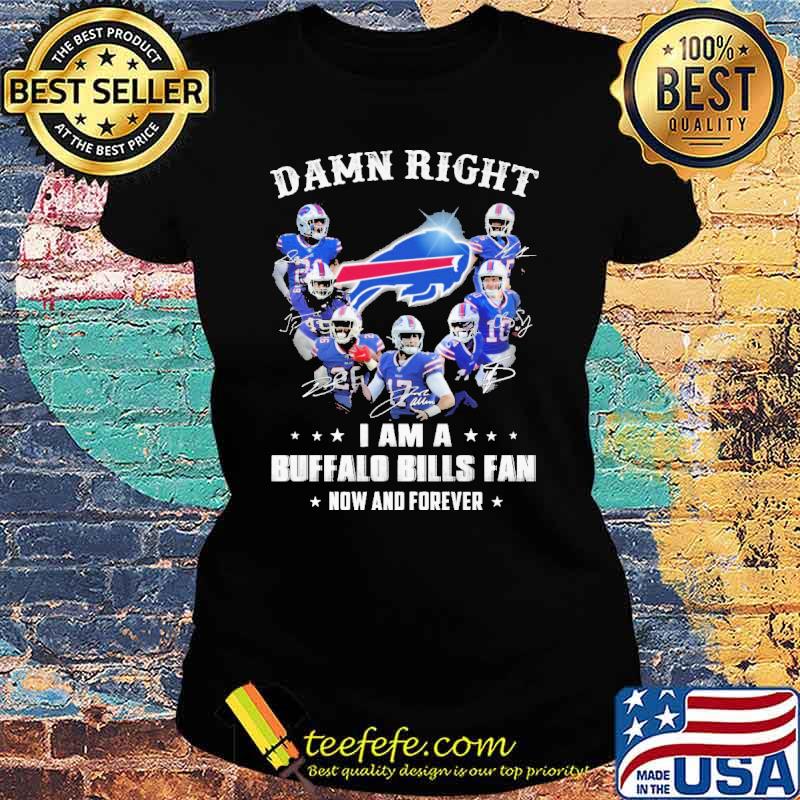 Damn Right I Am A Buffalo Bills Fan Now And Forever Shirt Ladies tee Damn Right I Am A Buffalo Bills Fan Now And Forever Shirt Ladies tee