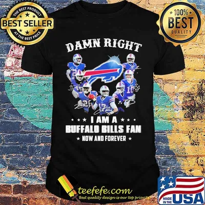 Damn Right I Am A Buffalo Bills Fan Now And Forever Shirt