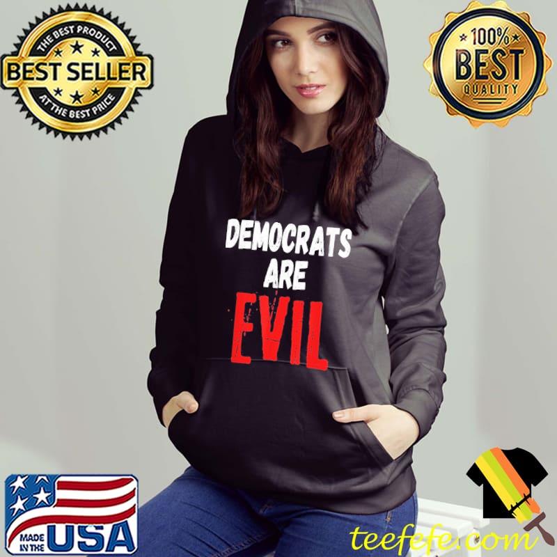 Democrats Are Evil Shirt Hoodie Democrats Are Evil Shirt Hoodie