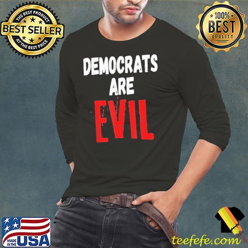 Democrats Are Evil Shirt Long Sleeve Tee Democrats Are Evil Shirt Long Sleeve Tee
