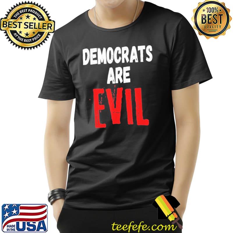 Democrats Are Evil Shirt Democrats Are Evil Shirt