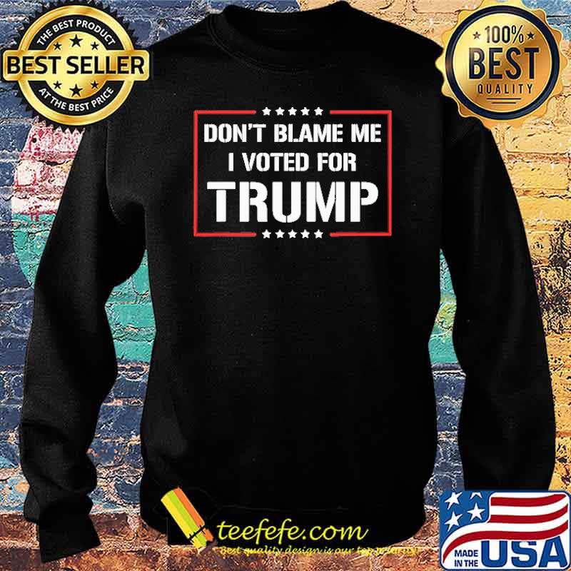 Don't Blame Me I Voted For Trump Shirt Sweater Don't Blame Me I Voted For Trump Shirt Sweater
