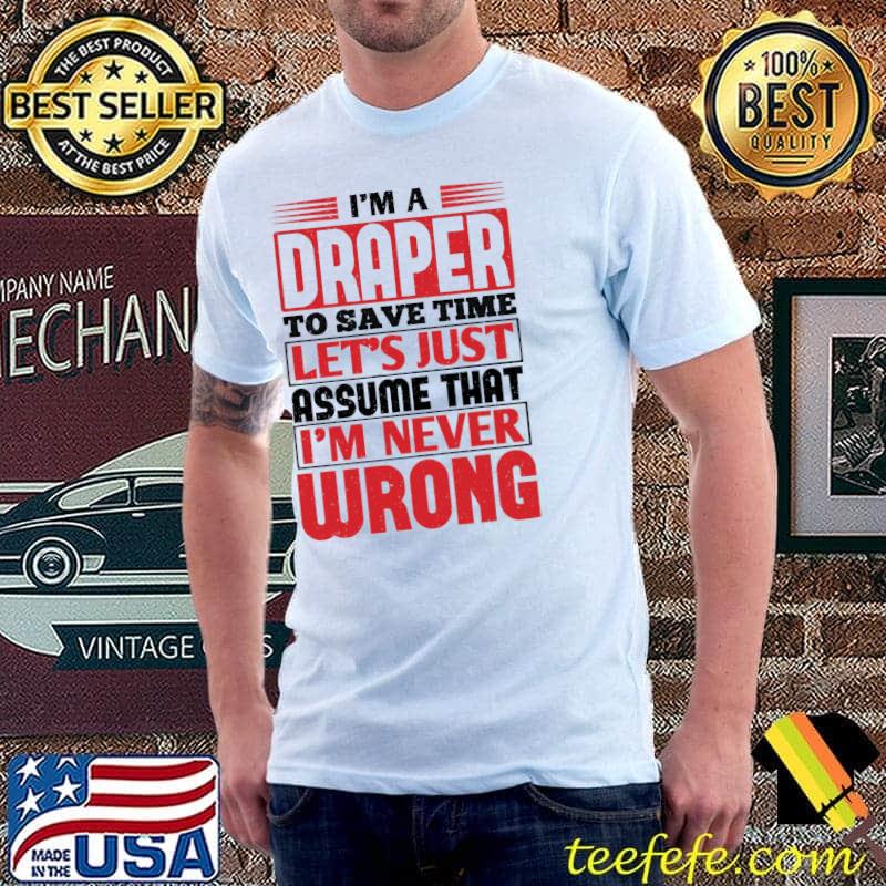 Draper to save time let's just assume that I'm never wrong shirt