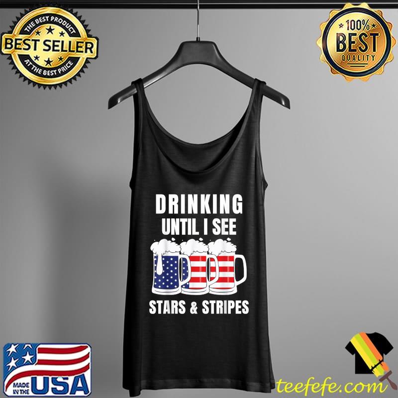 Drinking Until I See Stars & Stripes Shirt Funny 4th Of July T-Shirt Tank Top Drinking Until I See Stars & Stripes Shirt Funny 4th Of July T-Shirt Tank Top
