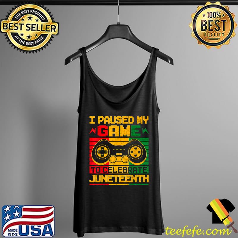 Funny I Paused My Game To Celebrate Juneteenth Black Gamers T-Shirt Tank Top Funny I Paused My Game To Celebrate Juneteenth Black Gamers T-Shirt Tank Top