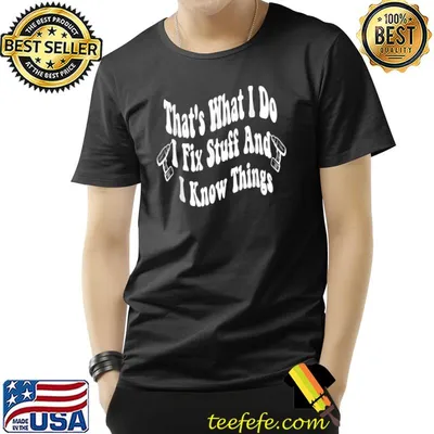 Funny That's What I Do I Fix Stuff And I Know Things T-Shirt