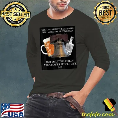 Germans make the best beer irish make the best whiskey Only the Philly Area Makes People like me T-Shirt