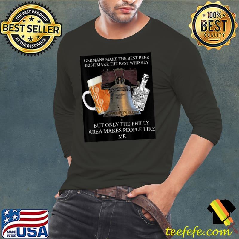 Germans make the best beer irish make the best whiskey Only the Philly Area Makes People like me T-Shirt Germans make the best beer irish make the best whiskey Only the Philly Area Makes People like me T-Shirt