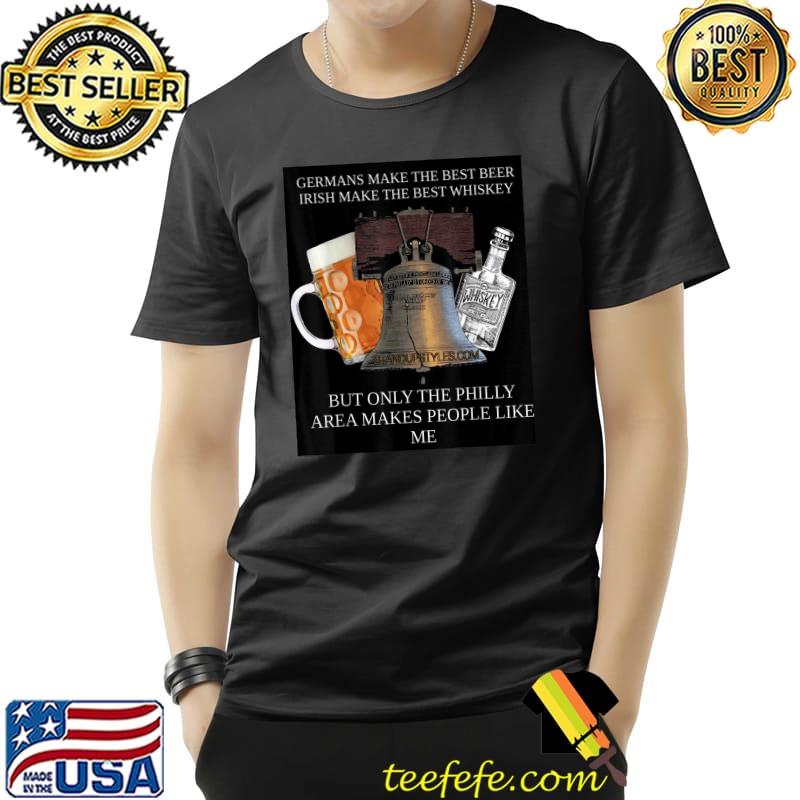 Germans make the best beer irish make the best whiskey Only the Philly Area Makes People like me T-Shirt Unisex Germans make the best beer irish make the best whiskey Only the Philly Area Makes People like me T-Shirt Unisex