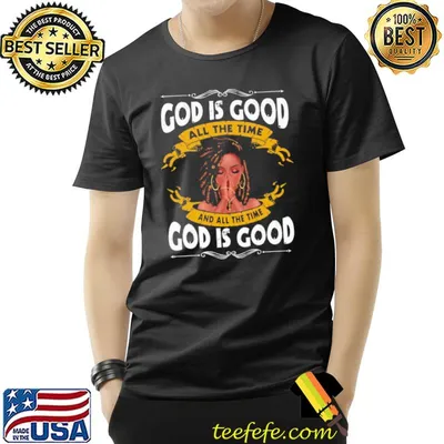 God is good all the time and all the time god is good shirt