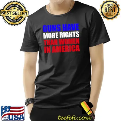 Guns Have More Rights Than Women In America T-Shirt