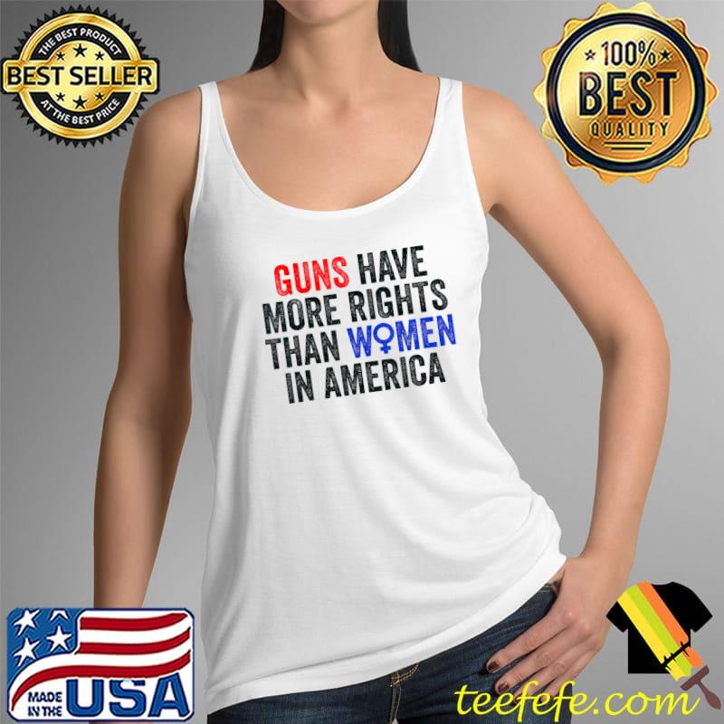 Guns Have More Rights Than Women In America Women's Rights T-Shirt Tank Top Guns Have More Rights Than Women In America Women's Rights T-Shirt Tank Top