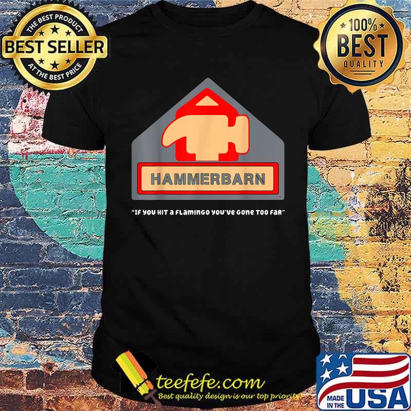 Hammerbarn if you hit a flamingo youve gone too far T-Shirt