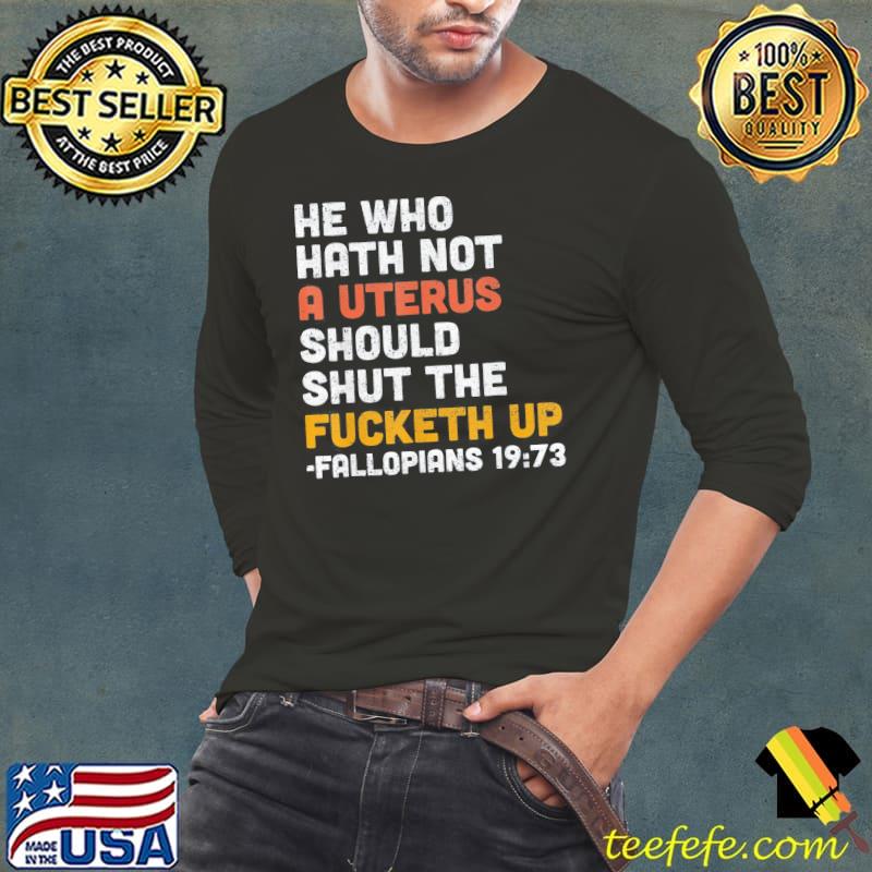He who hath not a uterus should shut the fucketh s Long Sleeve Tee He who hath not a uterus should shut the fucketh s Long Sleeve Tee