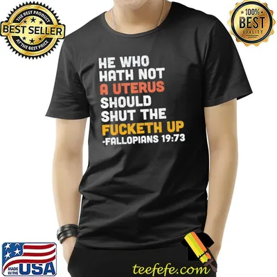 He who hath not a uterus should shut the fucketh shirt