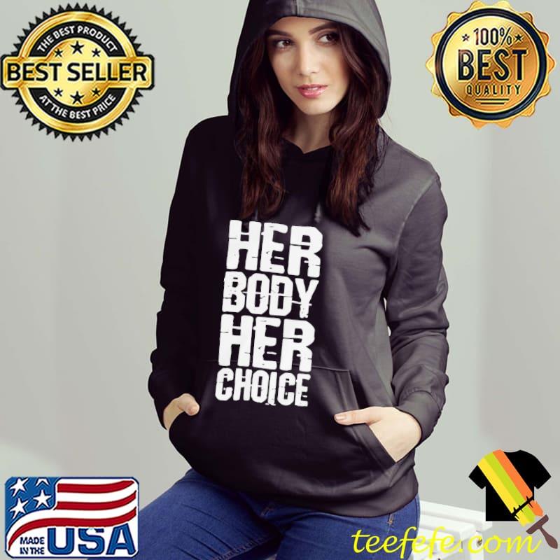 Her Body Her Choice Shirt My Body My Choice Shirt Hoodie Her Body Her Choice Shirt My Body My Choice Shirt Hoodie