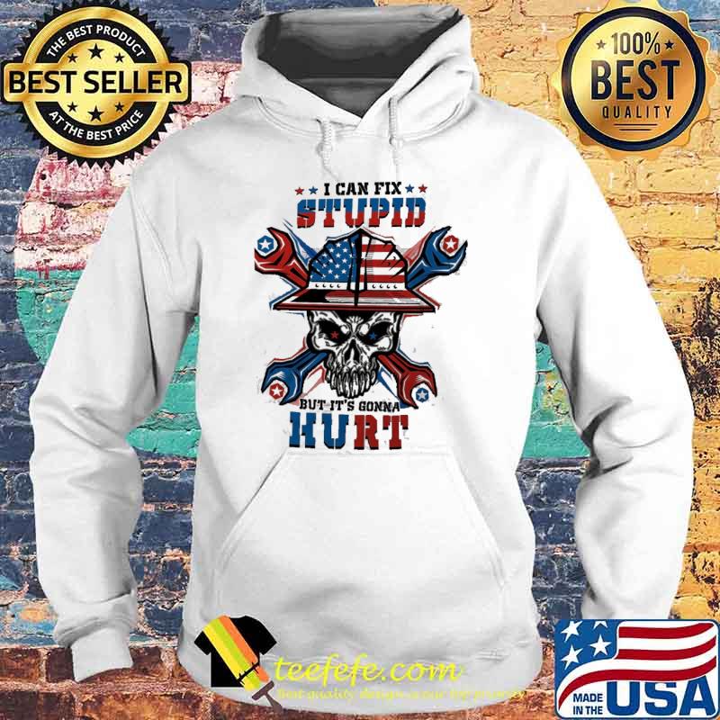 I Can Fix Stupid But It's Gonna Hurt Skull Shirt Hoodie I Can Fix Stupid But It's Gonna Hurt Skull Shirt Hoodie