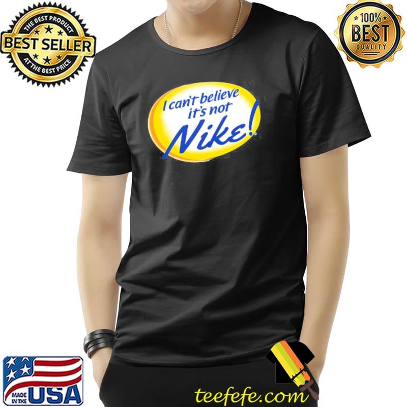 I can't believe it's not nike shirt I can't believe it's not nike shirt