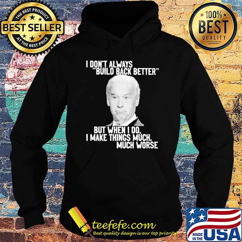 I Don't Always Build Back Better But When I Do I Make Things Much Worse Biden Shirt Hoodie I Don't Always Build Back Better But When I Do I Make Things Much Worse Biden Shirt Hoodie