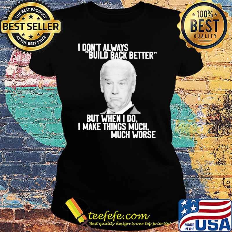 I Don't Always Build Back Better But When I Do I Make Things Much Worse Biden Shirt Ladies tee I Don't Always Build Back Better But When I Do I Make Things Much Worse Biden Shirt Ladies tee