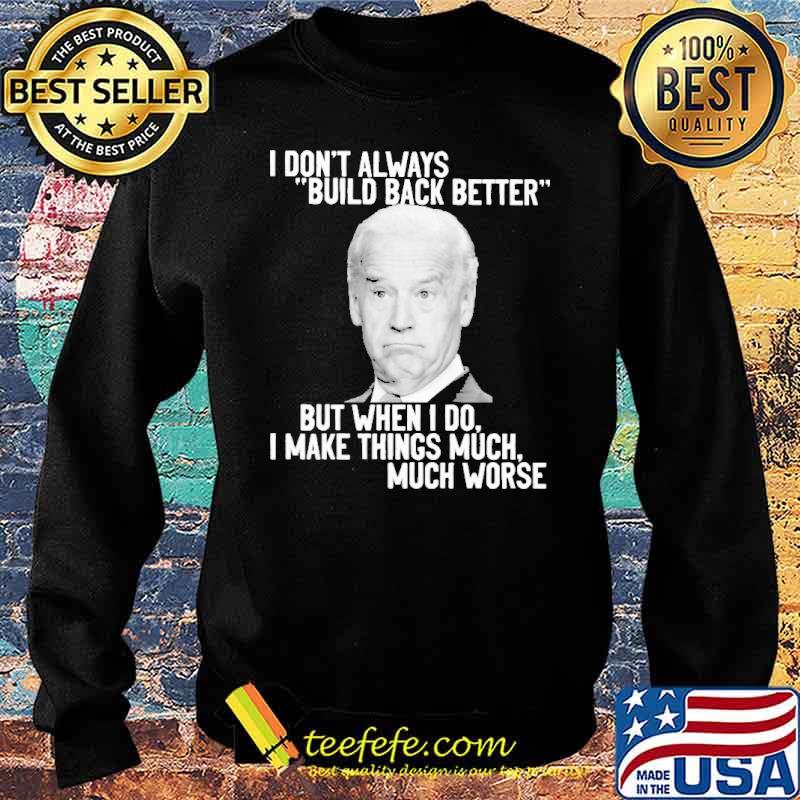 I Don't Always Build Back Better But When I Do I Make Things Much Worse Biden Shirt Sweater I Don't Always Build Back Better But When I Do I Make Things Much Worse Biden Shirt Sweater