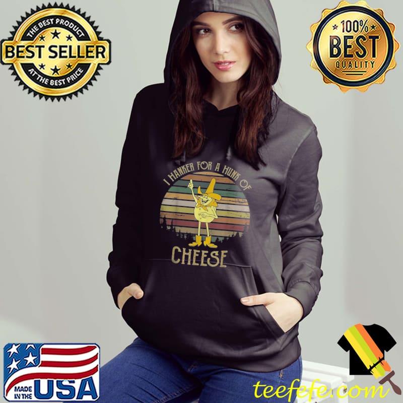 I Hanker For A Hunk Of Cheese Retro Vintage T-Shirt Hoodie I Hanker For A Hunk Of Cheese Retro Vintage T-Shirt Hoodie