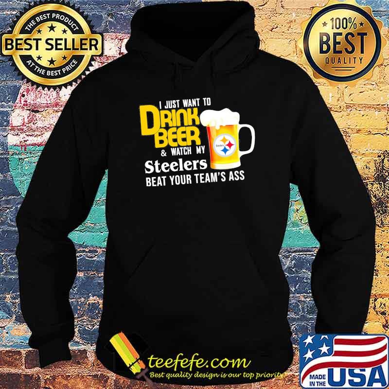 I just want to drink beer and watch Pittsburgh Steelers Football team s Hoodie I just want to drink beer and watch Pittsburgh Steelers Football team s Hoodie