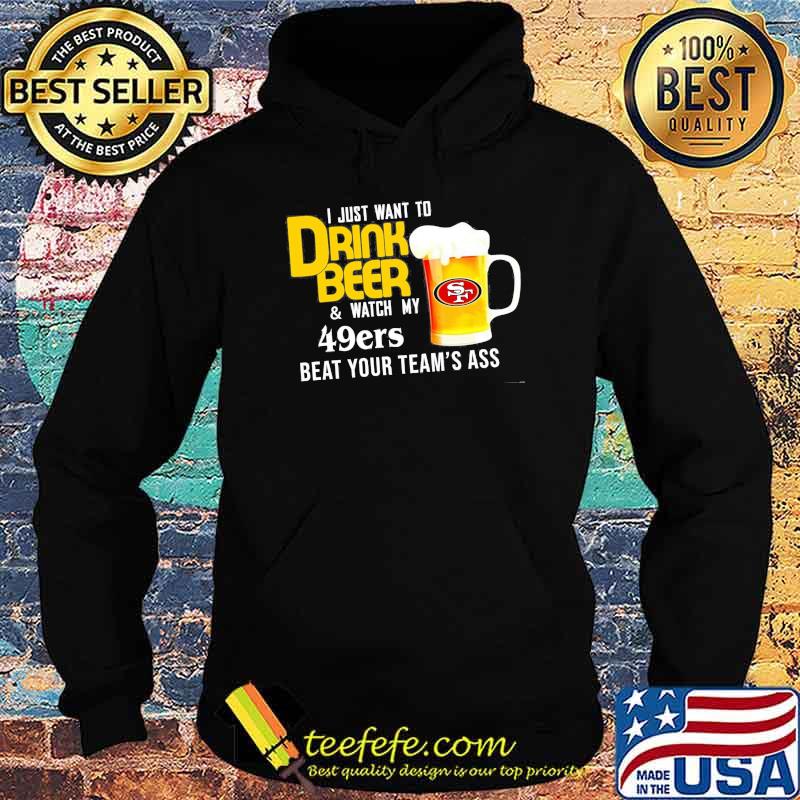 I just want to drink beer and watch san francisco 49er Football team s Hoodie I just want to drink beer and watch san francisco 49er Football team s Hoodie