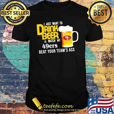 I just want to drink beer and watch san francisco 49er Football team shirt